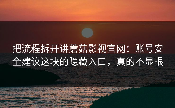把流程拆开讲蘑菇影视官网：账号安全建议这块的隐藏入口，真的不显眼-第1张图片-蘑菇影视在线观看 - 免费高清影视天堂