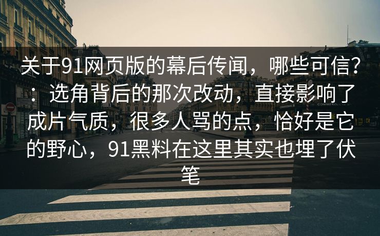 关于91网页版的幕后传闻，哪些可信？：选角背后的那次改动，直接影响了成片气质，很多人骂的点，恰好是它的野心，91黑料在这里其实也埋了伏笔-第1张图片-蘑菇影视在线观看 - 免费高清影视天堂
