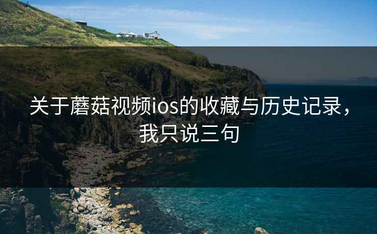 关于蘑菇视频ios的收藏与历史记录，我只说三句-第1张图片-蘑菇影视在线观看 - 免费高清影视天堂