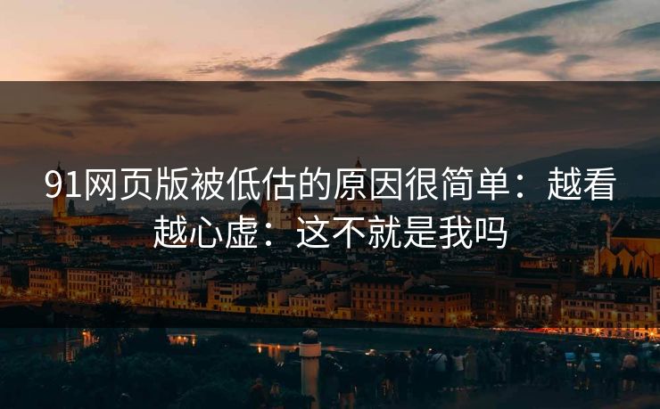 91网页版被低估的原因很简单:越看越心虚:这不就是我吗-第1张图片-蘑菇影视在线观看 - 免费高清影视天堂 91网页版被低估的原因很简单:越看越心虚:这不就是我吗-第1张图片-蘑菇影视在线观看 - 免费高清影视天堂