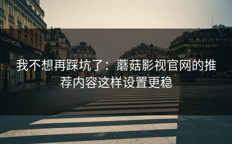 我不想再踩坑了:蘑菇影视官网的推荐内容这样设置更稳-第1张图片-蘑菇影视在线观看 - 免费高清影视天堂 我不想再踩坑了:蘑菇影视官网的推荐内容这样设置更稳-第1张图片-蘑菇影视在线观看 - 免费高清影视天堂