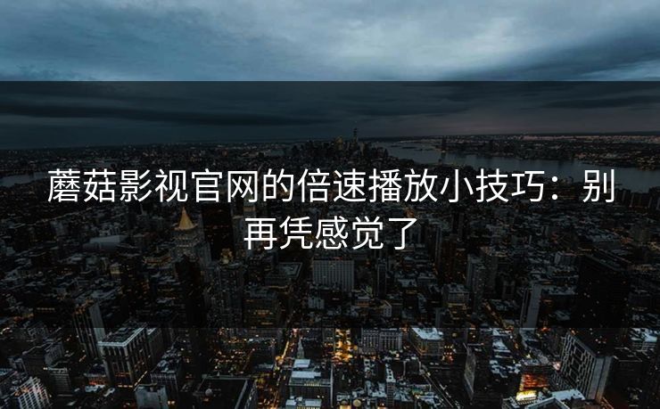 蘑菇影视官网的倍速播放小技巧:别再凭感觉了 蘑菇影视官网的倍速播放小技巧:别再凭感觉了